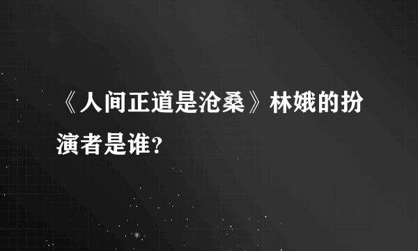 《人间正道是沧桑》林娥的扮演者是谁？