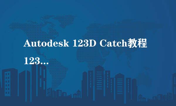 Autodesk 123D Catch教程 123D Catch建模方法