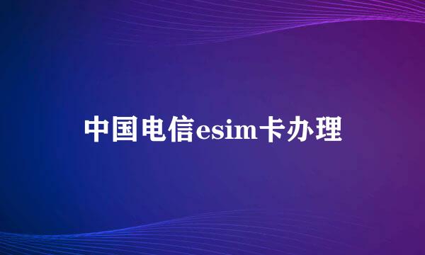 中国电信esim卡办理