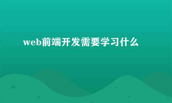 web前端开发需要学习什么