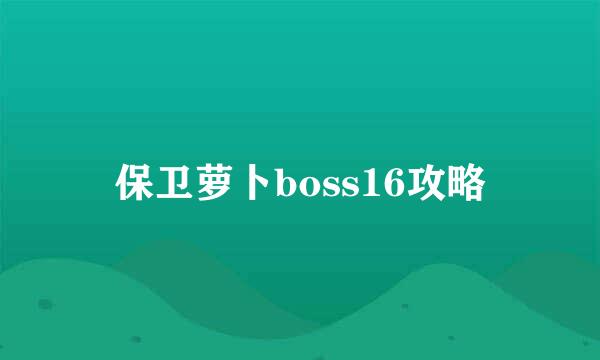 保卫萝卜boss16攻略