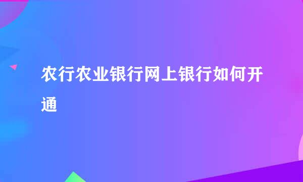 农行农业银行网上银行如何开通