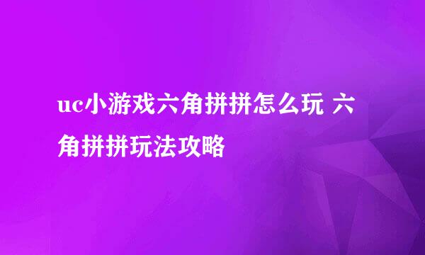 uc小游戏六角拼拼怎么玩 六角拼拼玩法攻略