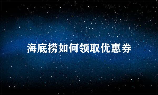 海底捞如何领取优惠券