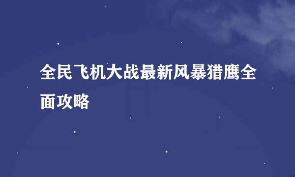 全民飞机大战最新风暴猎鹰全面攻略