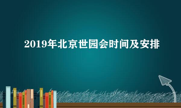 2019年北京世园会时间及安排