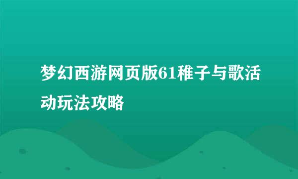 梦幻西游网页版61稚子与歌活动玩法攻略