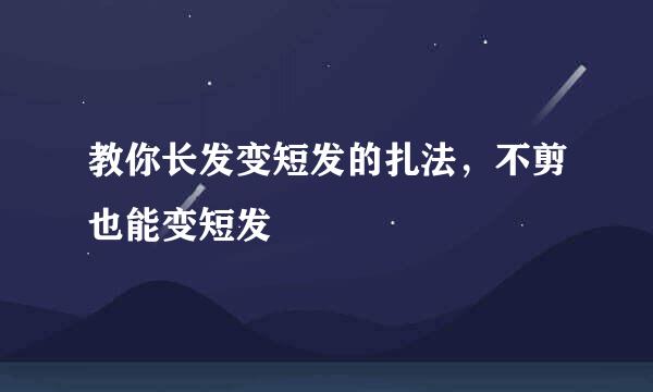 教你长发变短发的扎法，不剪也能变短发