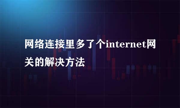 网络连接里多了个internet网关的解决方法