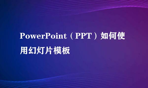 PowerPoint（PPT）如何使用幻灯片模板