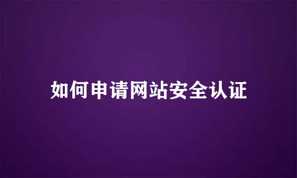 如何申请网站安全认证