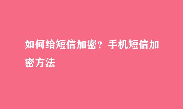 如何给短信加密？手机短信加密方法