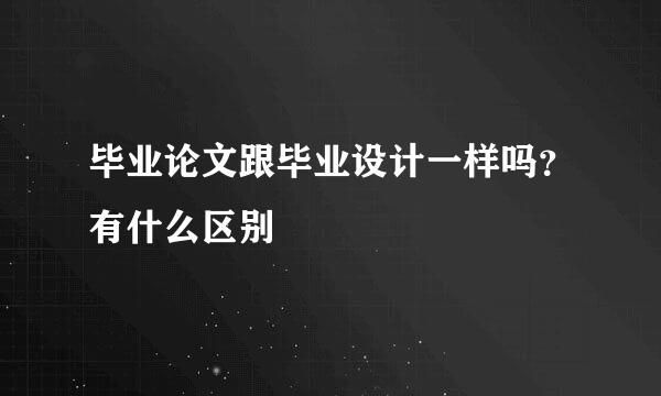 毕业论文跟毕业设计一样吗？有什么区别