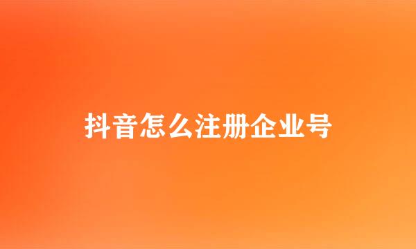 抖音怎么注册企业号