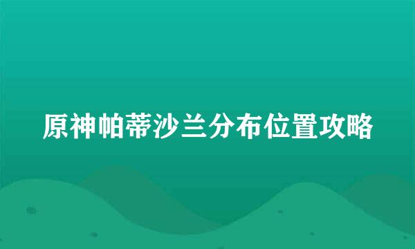 原神帕蒂沙兰分布位置攻略