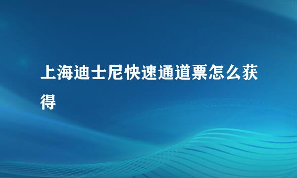 上海迪士尼快速通道票怎么获得