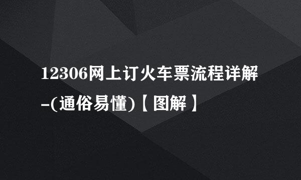 12306网上订火车票流程详解-(通俗易懂)【图解】