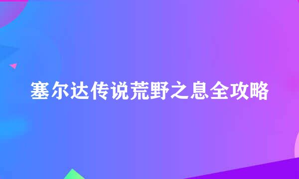 塞尔达传说荒野之息全攻略