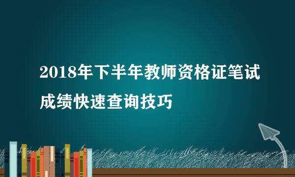 2018年下半年教师资格证笔试成绩快速查询技巧