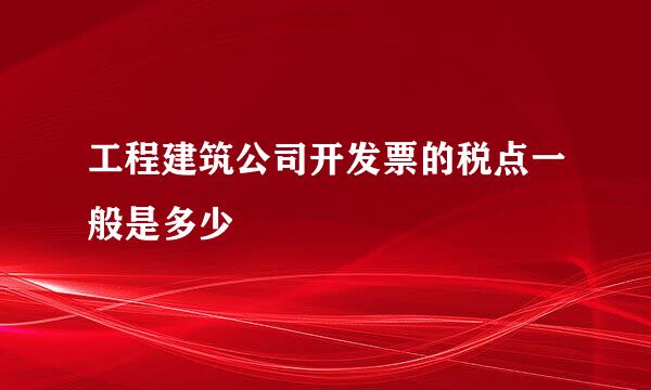 工程建筑公司开发票的税点一般是多少