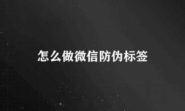 怎么做微信防伪标签