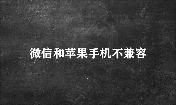 微信和苹果手机不兼容