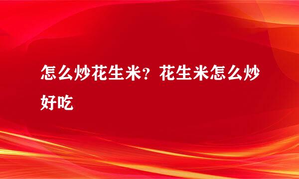 怎么炒花生米？花生米怎么炒好吃