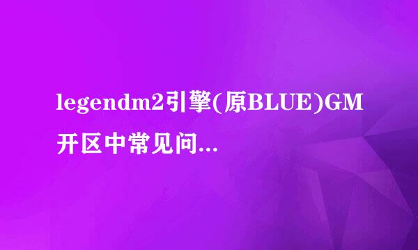 legendm2引擎(原BLUE)GM开区中常见问题解决办法