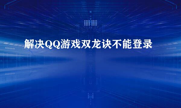 解决QQ游戏双龙诀不能登录