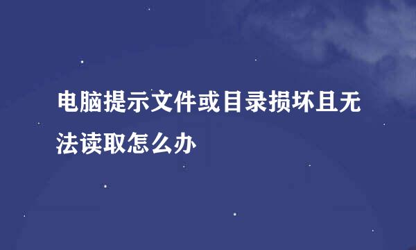 电脑提示文件或目录损坏且无法读取怎么办