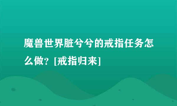 魔兽世界脏兮兮的戒指任务怎么做？[戒指归来]