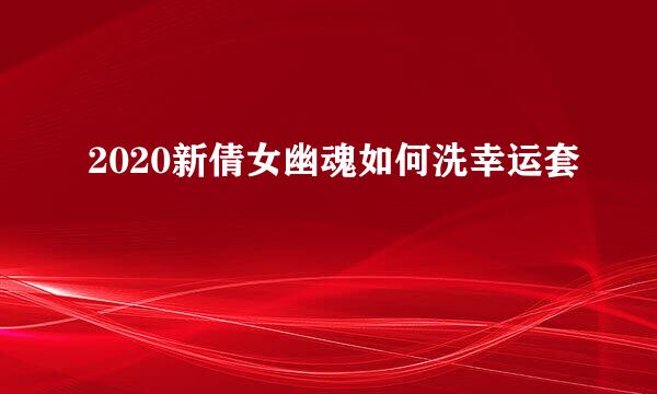 2020新倩女幽魂如何洗幸运套