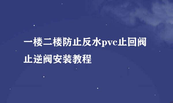 一楼二楼防止反水pvc止回阀止逆阀安装教程