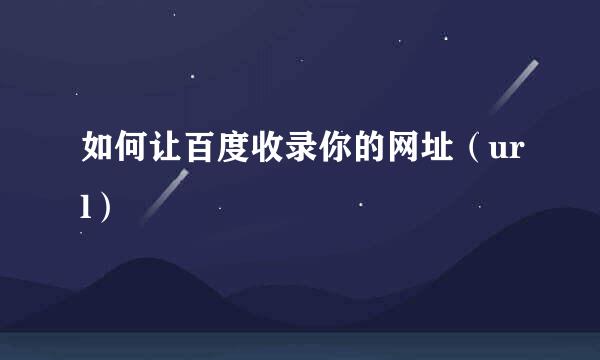 如何让百度收录你的网址（url）