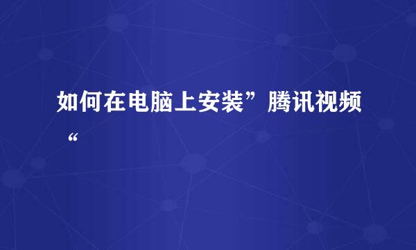 如何在电脑上安装”腾讯视频“