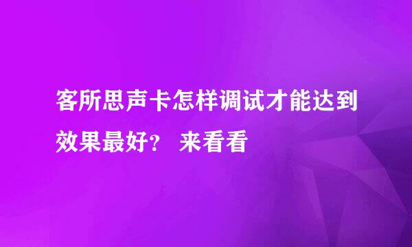 客所思声卡怎样调试才能达到效果最好？ 来看看