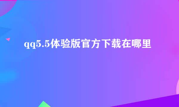 qq5.5体验版官方下载在哪里