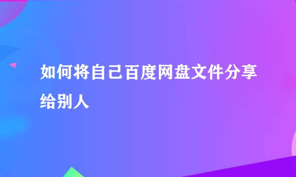 如何将自己百度网盘文件分享给别人