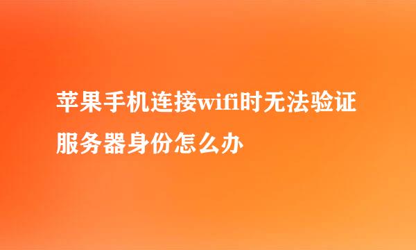 苹果手机连接wifi时无法验证服务器身份怎么办