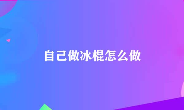 自己做冰棍怎么做