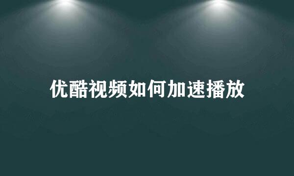 优酷视频如何加速播放