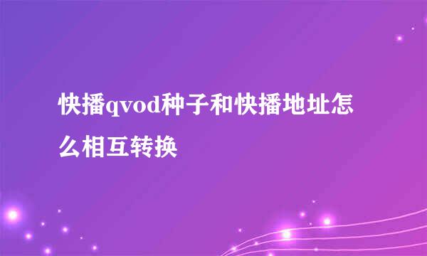 快播qvod种子和快播地址怎么相互转换