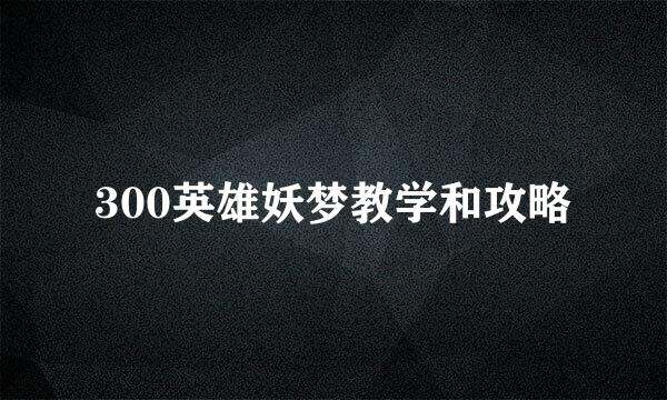 300英雄妖梦教学和攻略