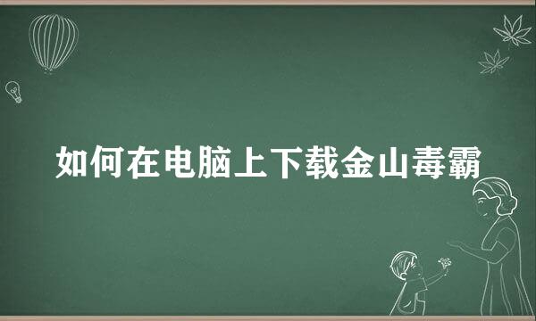 如何在电脑上下载金山毒霸