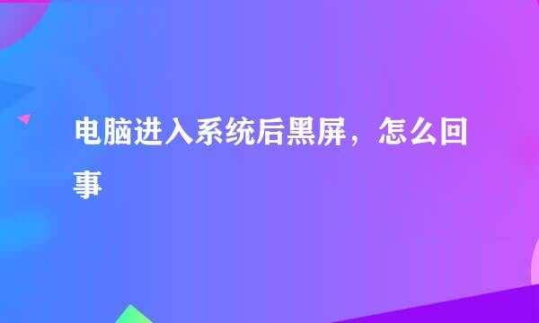 电脑进入系统后黑屏，怎么回事