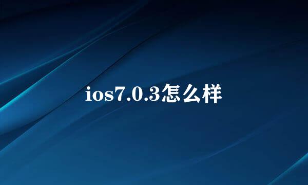 ios7.0.3怎么样