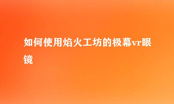 如何使用焰火工坊的极幕vr眼镜