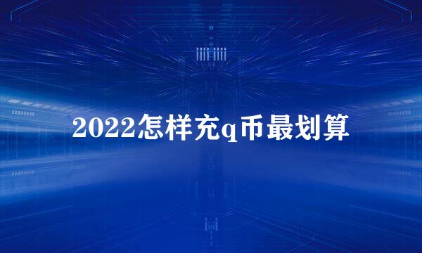 2022怎样充q币最划算