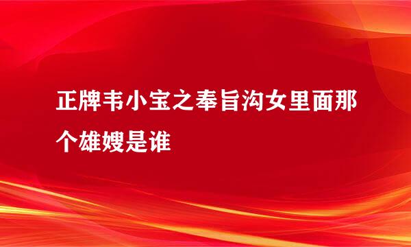 正牌韦小宝之奉旨沟女里面那个雄嫂是谁