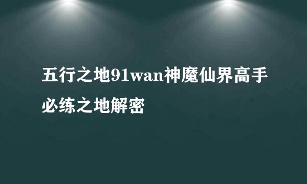 五行之地91wan神魔仙界高手必练之地解密